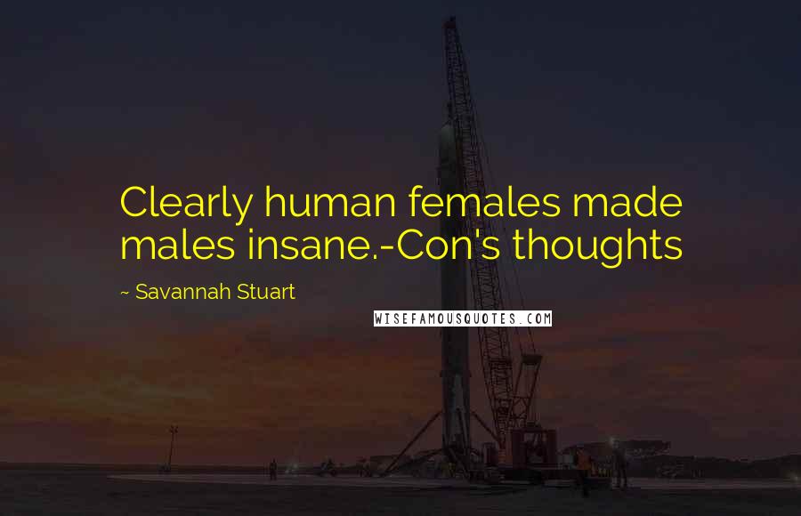 Savannah Stuart Quotes: Clearly human females made males insane.-Con's thoughts