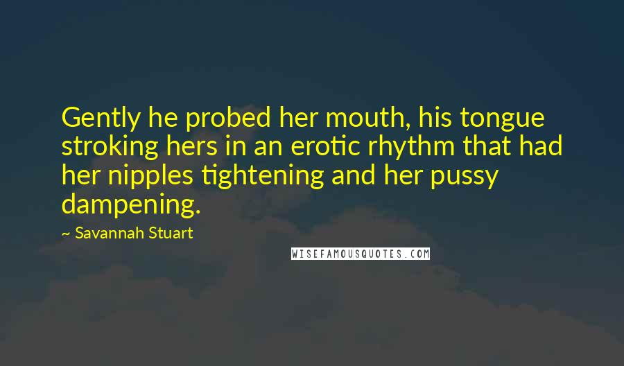 Savannah Stuart Quotes: Gently he probed her mouth, his tongue stroking hers in an erotic rhythm that had her nipples tightening and her pussy dampening.