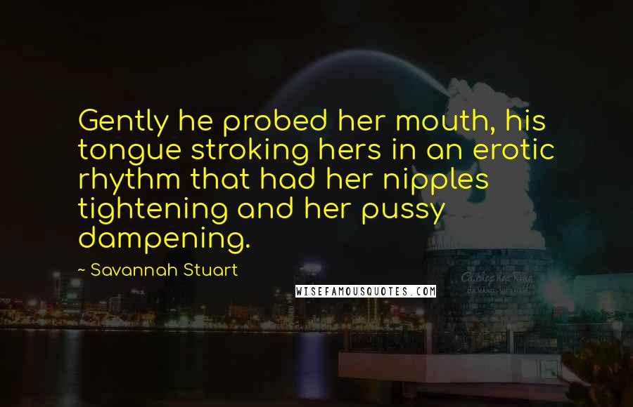 Savannah Stuart Quotes: Gently he probed her mouth, his tongue stroking hers in an erotic rhythm that had her nipples tightening and her pussy dampening.