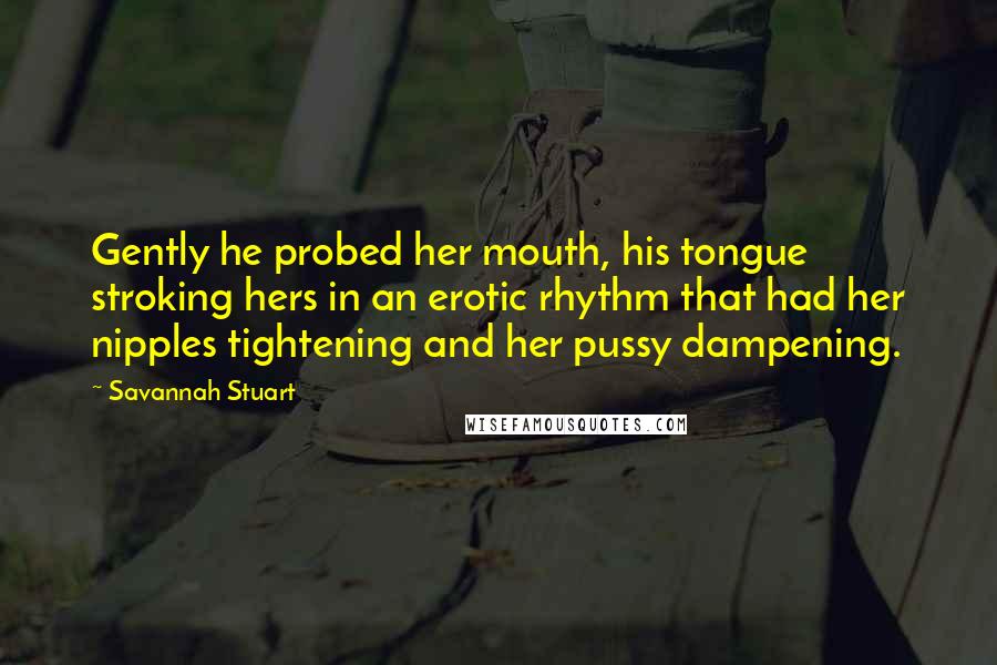 Savannah Stuart Quotes: Gently he probed her mouth, his tongue stroking hers in an erotic rhythm that had her nipples tightening and her pussy dampening.