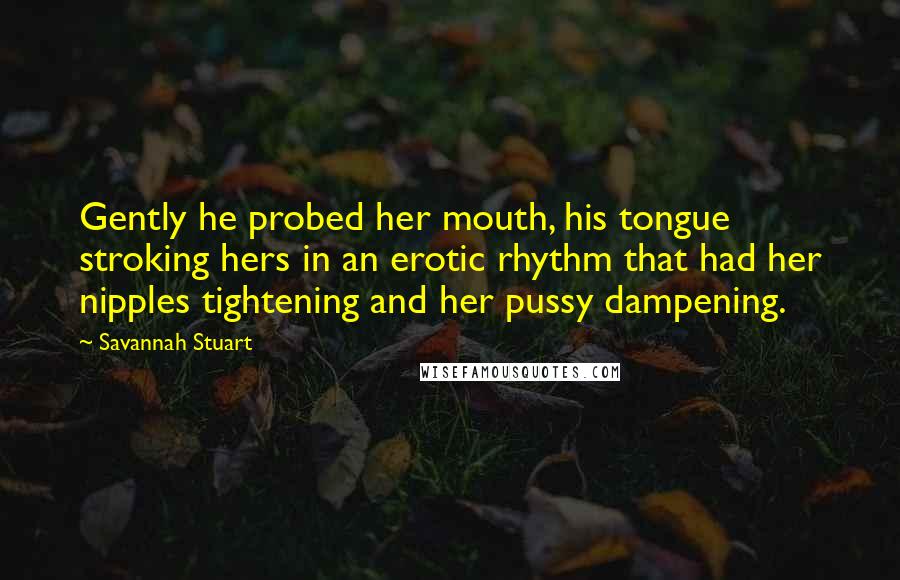 Savannah Stuart Quotes: Gently he probed her mouth, his tongue stroking hers in an erotic rhythm that had her nipples tightening and her pussy dampening.