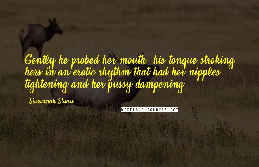 Savannah Stuart Quotes: Gently he probed her mouth, his tongue stroking hers in an erotic rhythm that had her nipples tightening and her pussy dampening.