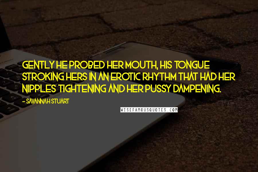 Savannah Stuart Quotes: Gently he probed her mouth, his tongue stroking hers in an erotic rhythm that had her nipples tightening and her pussy dampening.