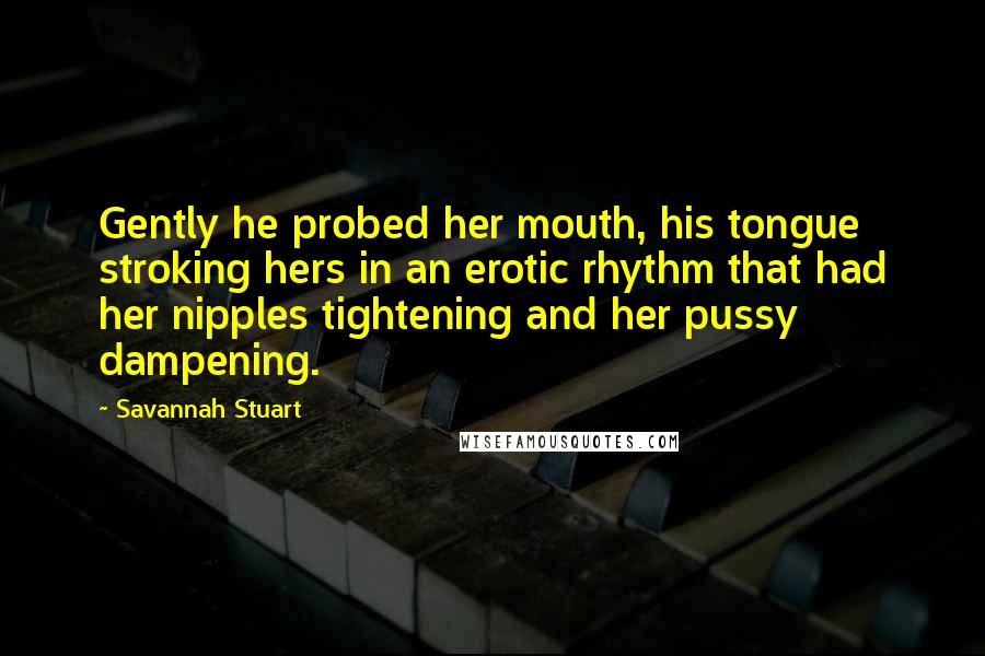 Savannah Stuart Quotes: Gently he probed her mouth, his tongue stroking hers in an erotic rhythm that had her nipples tightening and her pussy dampening.