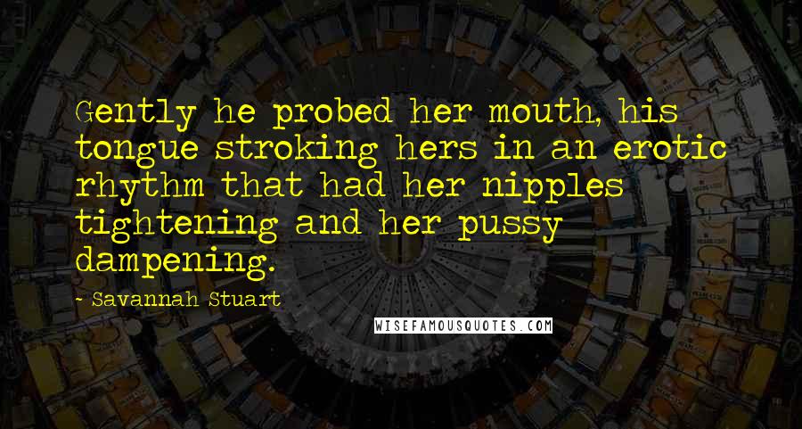 Savannah Stuart Quotes: Gently he probed her mouth, his tongue stroking hers in an erotic rhythm that had her nipples tightening and her pussy dampening.