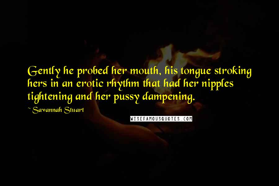 Savannah Stuart Quotes: Gently he probed her mouth, his tongue stroking hers in an erotic rhythm that had her nipples tightening and her pussy dampening.