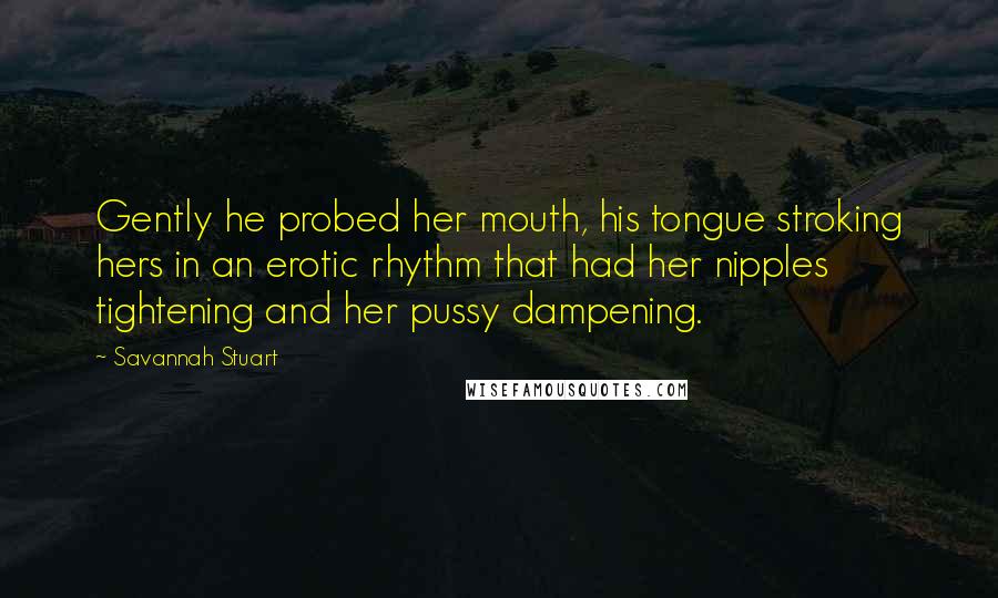 Savannah Stuart Quotes: Gently he probed her mouth, his tongue stroking hers in an erotic rhythm that had her nipples tightening and her pussy dampening.