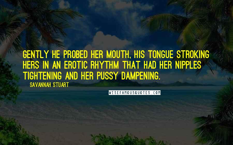 Savannah Stuart Quotes: Gently he probed her mouth, his tongue stroking hers in an erotic rhythm that had her nipples tightening and her pussy dampening.