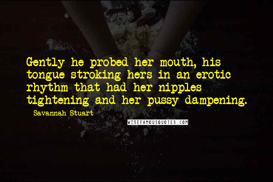 Savannah Stuart Quotes: Gently he probed her mouth, his tongue stroking hers in an erotic rhythm that had her nipples tightening and her pussy dampening.