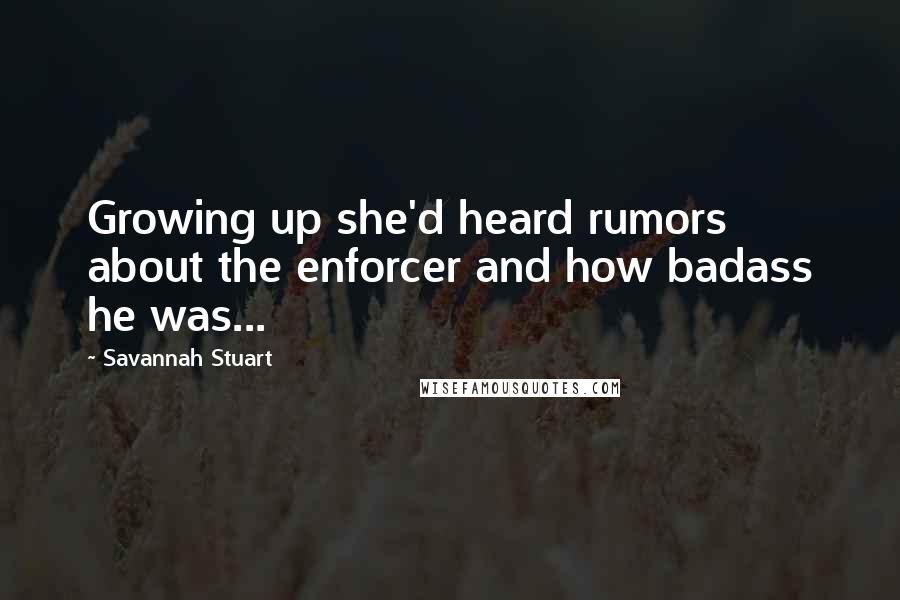 Savannah Stuart Quotes: Growing up she'd heard rumors about the enforcer and how badass he was...