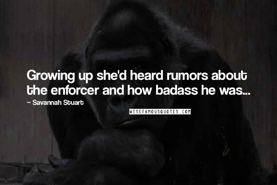 Savannah Stuart Quotes: Growing up she'd heard rumors about the enforcer and how badass he was...