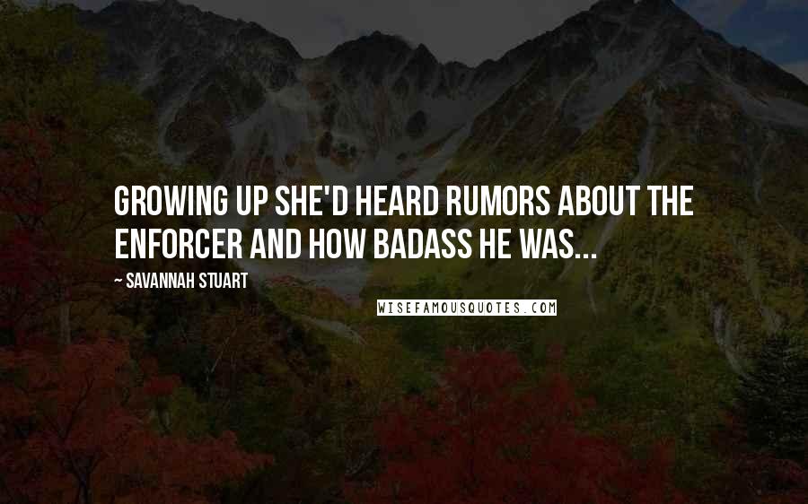 Savannah Stuart Quotes: Growing up she'd heard rumors about the enforcer and how badass he was...