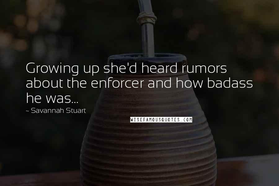 Savannah Stuart Quotes: Growing up she'd heard rumors about the enforcer and how badass he was...