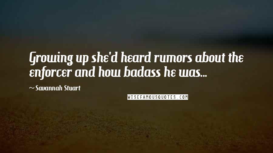 Savannah Stuart Quotes: Growing up she'd heard rumors about the enforcer and how badass he was...