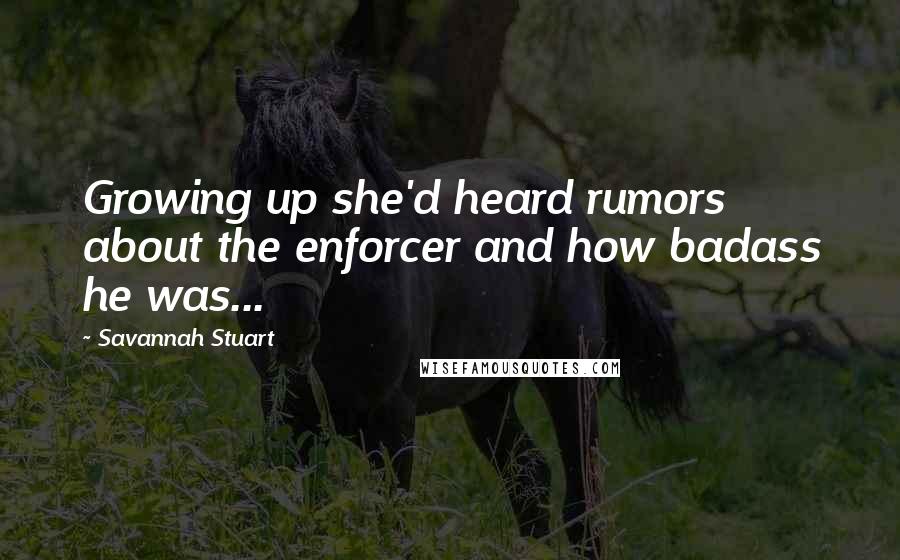 Savannah Stuart Quotes: Growing up she'd heard rumors about the enforcer and how badass he was...