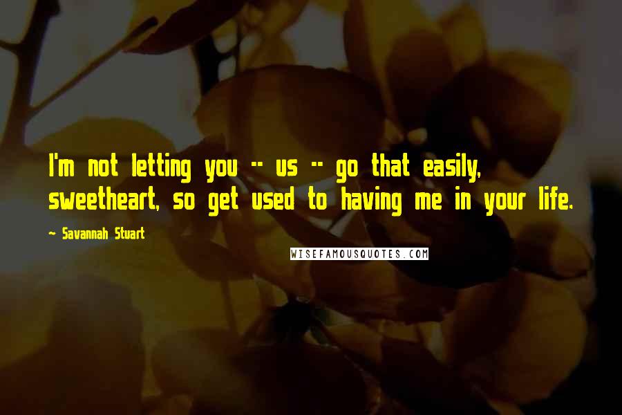 Savannah Stuart Quotes: I'm not letting you -- us -- go that easily, sweetheart, so get used to having me in your life.