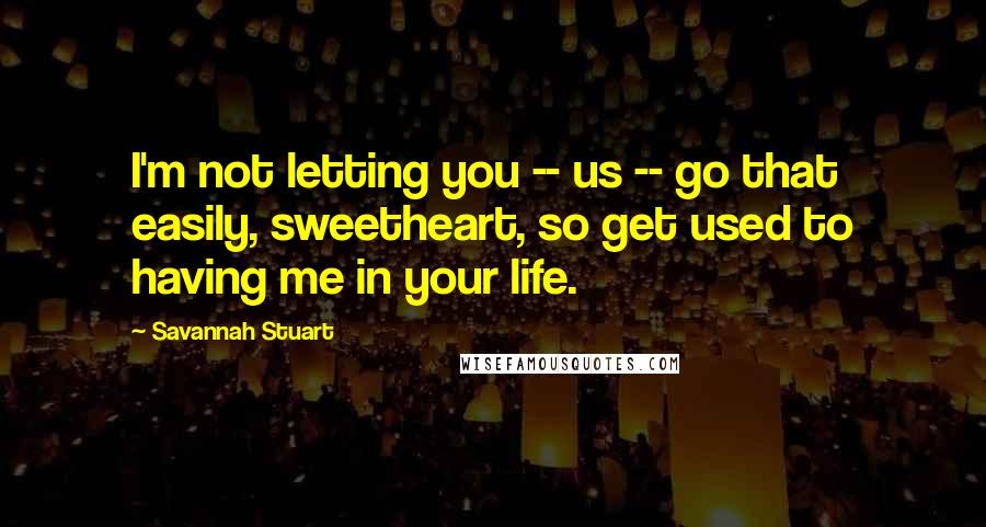 Savannah Stuart Quotes: I'm not letting you -- us -- go that easily, sweetheart, so get used to having me in your life.