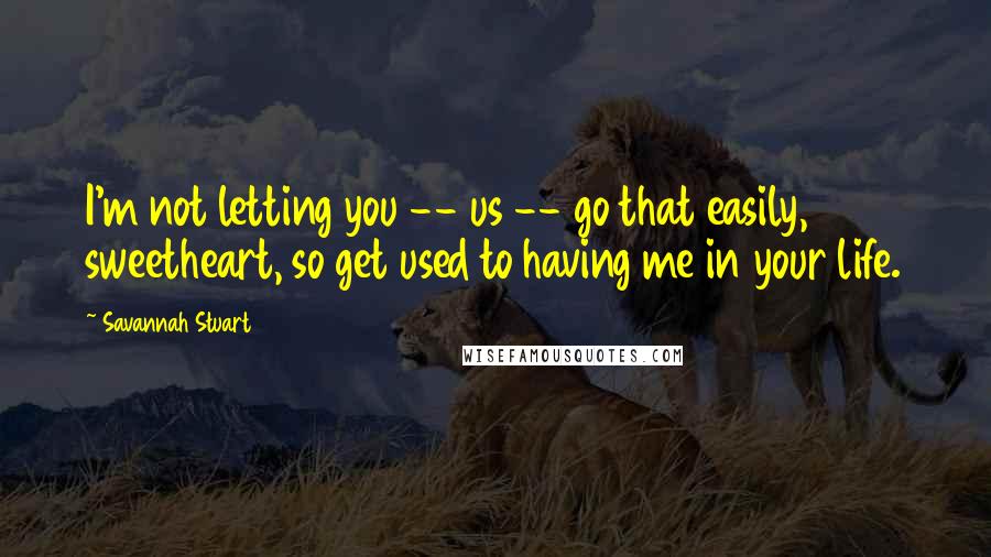 Savannah Stuart Quotes: I'm not letting you -- us -- go that easily, sweetheart, so get used to having me in your life.