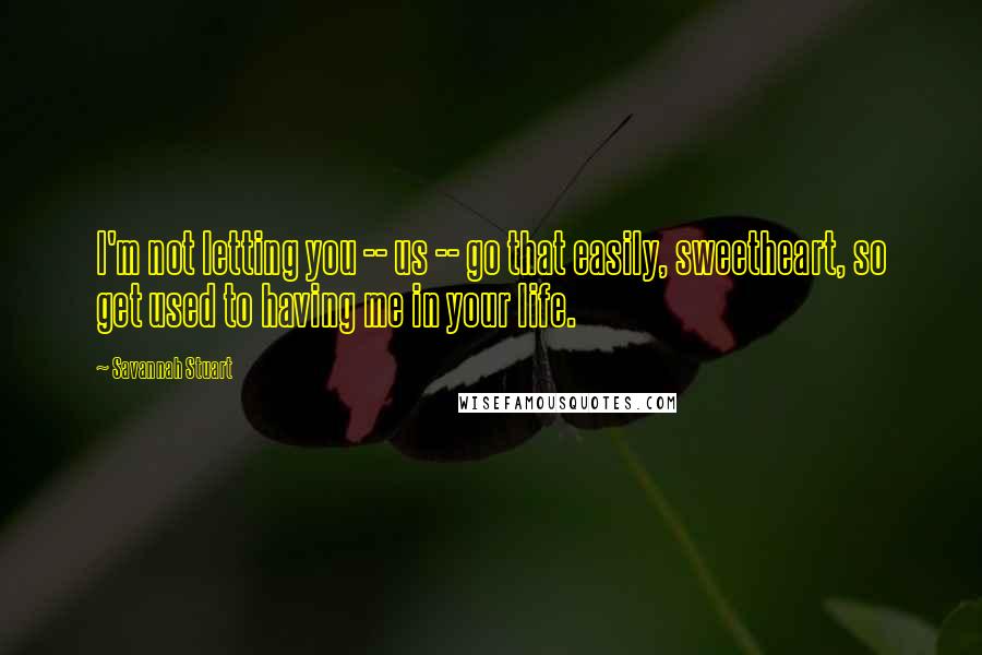 Savannah Stuart Quotes: I'm not letting you -- us -- go that easily, sweetheart, so get used to having me in your life.