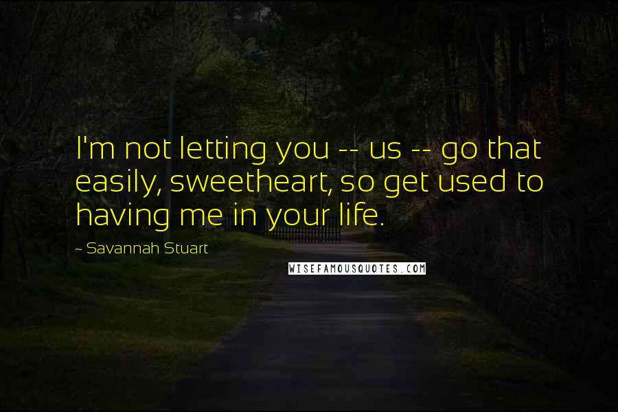 Savannah Stuart Quotes: I'm not letting you -- us -- go that easily, sweetheart, so get used to having me in your life.