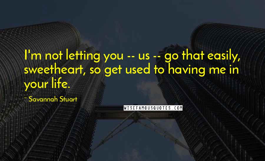 Savannah Stuart Quotes: I'm not letting you -- us -- go that easily, sweetheart, so get used to having me in your life.