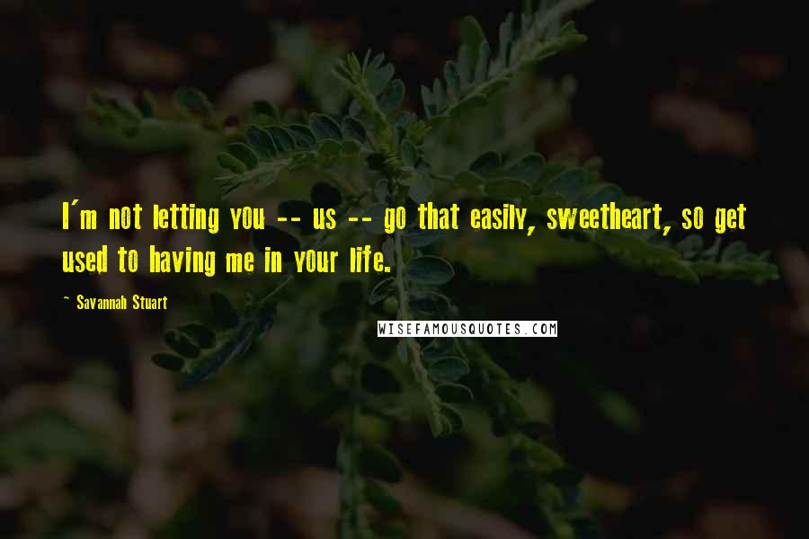 Savannah Stuart Quotes: I'm not letting you -- us -- go that easily, sweetheart, so get used to having me in your life.