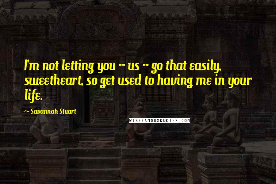 Savannah Stuart Quotes: I'm not letting you -- us -- go that easily, sweetheart, so get used to having me in your life.