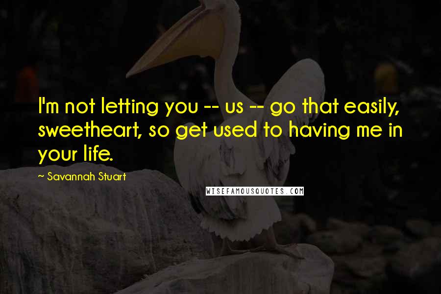 Savannah Stuart Quotes: I'm not letting you -- us -- go that easily, sweetheart, so get used to having me in your life.