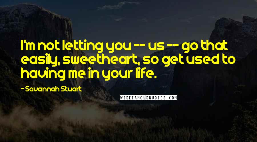 Savannah Stuart Quotes: I'm not letting you -- us -- go that easily, sweetheart, so get used to having me in your life.