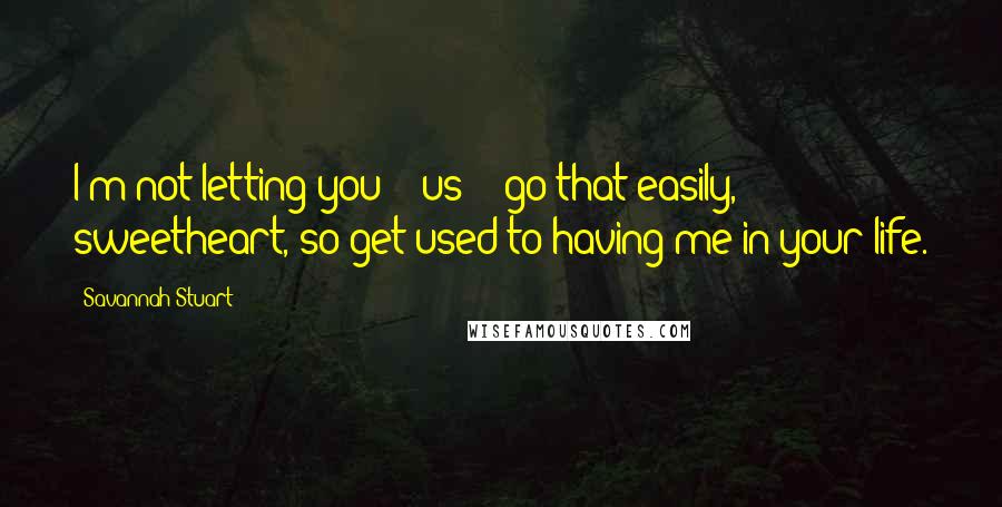 Savannah Stuart Quotes: I'm not letting you -- us -- go that easily, sweetheart, so get used to having me in your life.