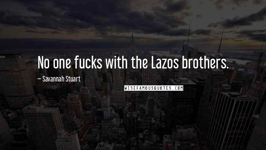 Savannah Stuart Quotes: No one fucks with the Lazos brothers.