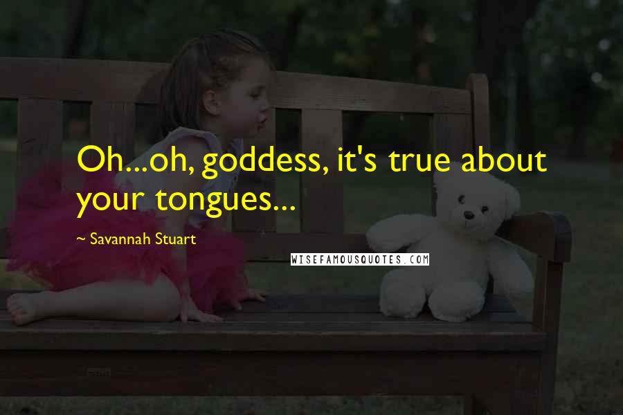 Savannah Stuart Quotes: Oh...oh, goddess, it's true about your tongues...