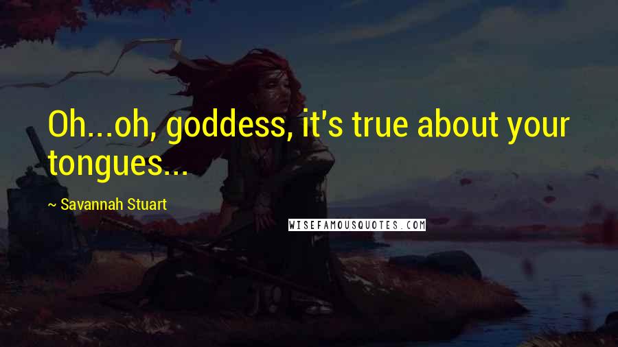 Savannah Stuart Quotes: Oh...oh, goddess, it's true about your tongues...