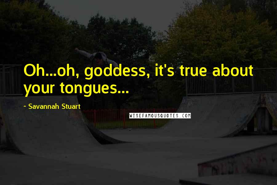 Savannah Stuart Quotes: Oh...oh, goddess, it's true about your tongues...