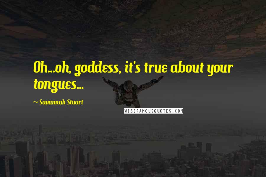 Savannah Stuart Quotes: Oh...oh, goddess, it's true about your tongues...