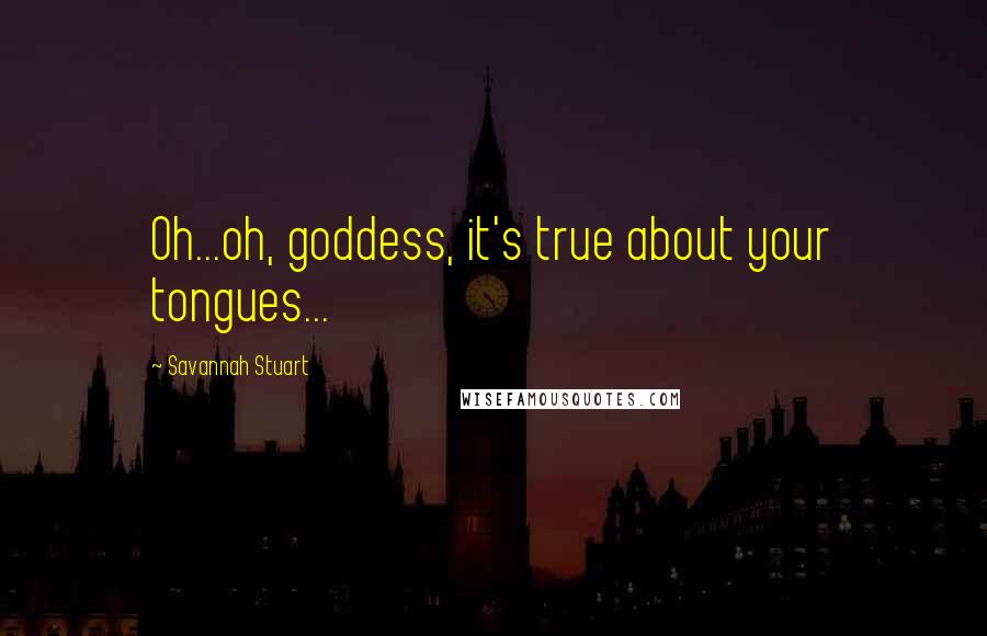 Savannah Stuart Quotes: Oh...oh, goddess, it's true about your tongues...