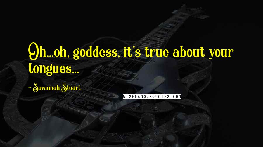 Savannah Stuart Quotes: Oh...oh, goddess, it's true about your tongues...