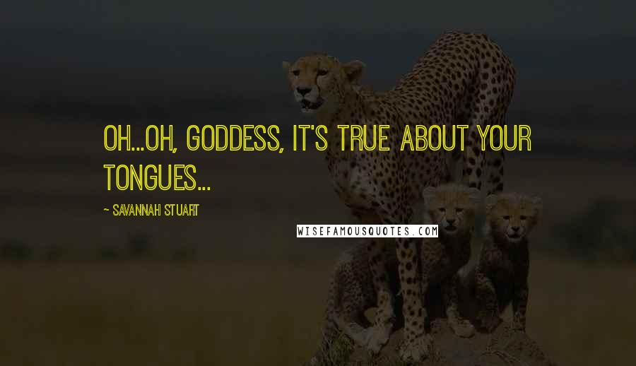 Savannah Stuart Quotes: Oh...oh, goddess, it's true about your tongues...