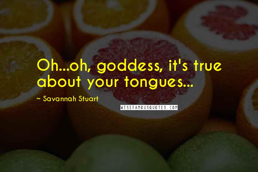 Savannah Stuart Quotes: Oh...oh, goddess, it's true about your tongues...