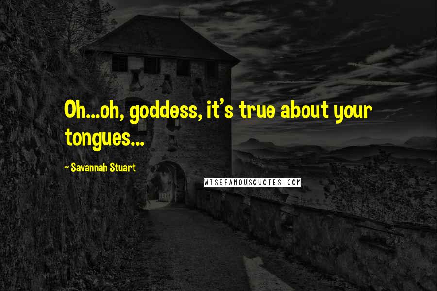 Savannah Stuart Quotes: Oh...oh, goddess, it's true about your tongues...