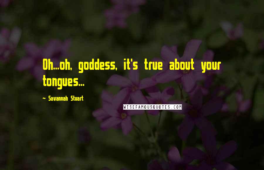 Savannah Stuart Quotes: Oh...oh, goddess, it's true about your tongues...