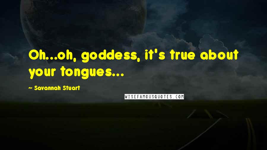 Savannah Stuart Quotes: Oh...oh, goddess, it's true about your tongues...