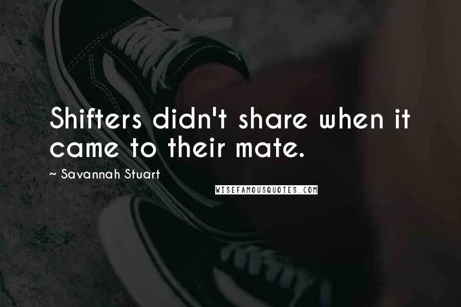 Savannah Stuart Quotes: Shifters didn't share when it came to their mate.