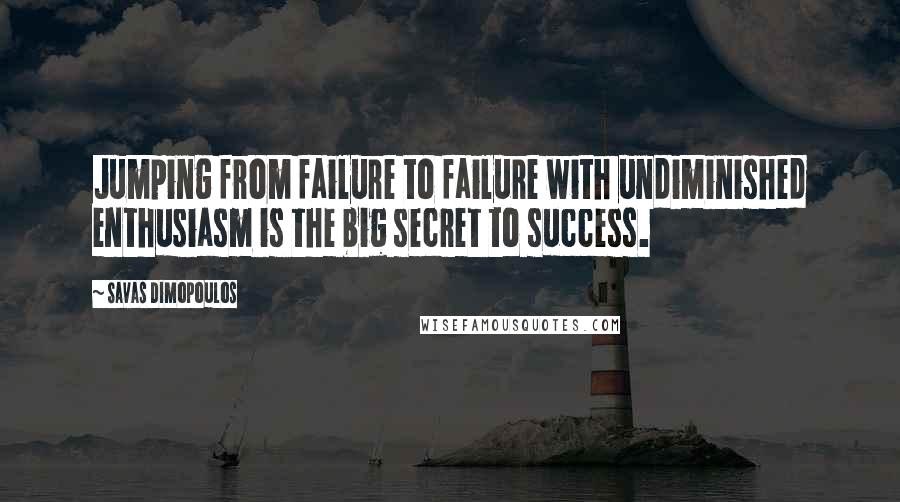 Savas Dimopoulos Quotes: Jumping from failure to failure with undiminished enthusiasm is the big secret to success.