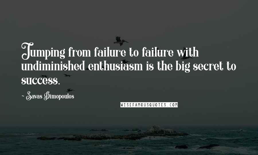 Savas Dimopoulos Quotes: Jumping from failure to failure with undiminished enthusiasm is the big secret to success.