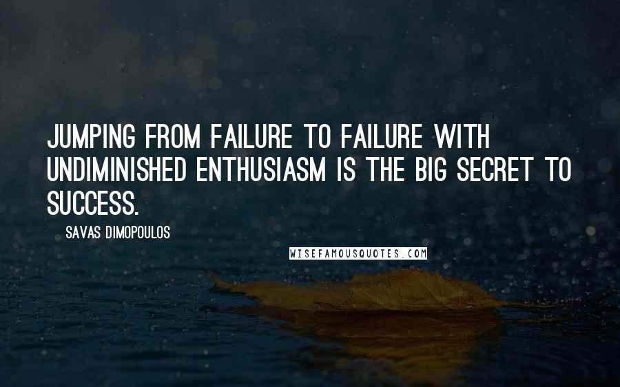 Savas Dimopoulos Quotes: Jumping from failure to failure with undiminished enthusiasm is the big secret to success.