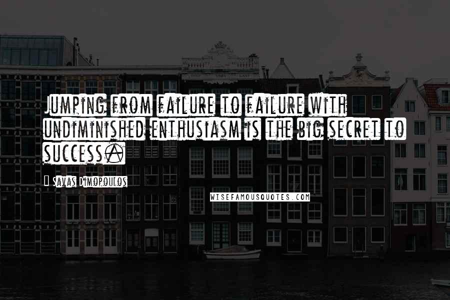 Savas Dimopoulos Quotes: Jumping from failure to failure with undiminished enthusiasm is the big secret to success.