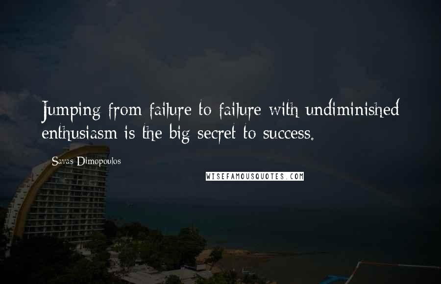 Savas Dimopoulos Quotes: Jumping from failure to failure with undiminished enthusiasm is the big secret to success.