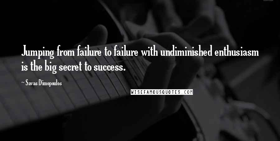 Savas Dimopoulos Quotes: Jumping from failure to failure with undiminished enthusiasm is the big secret to success.