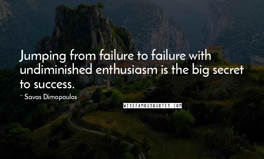 Savas Dimopoulos Quotes: Jumping from failure to failure with undiminished enthusiasm is the big secret to success.